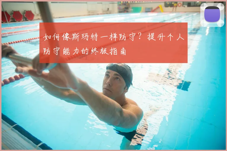 如何像斯玛特一样防守？提升个人防守能力的终极指南
