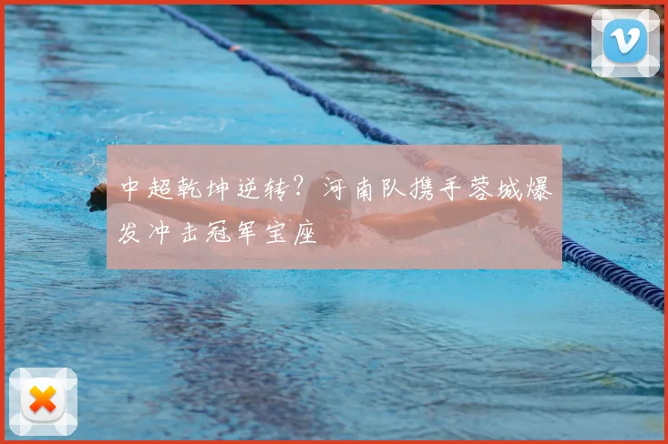 中超乾坤逆转？河南队携手蓉城爆发冲击冠军宝座