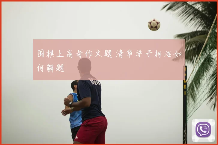 围棋上高考作文题 清华学子柯洁如何解题