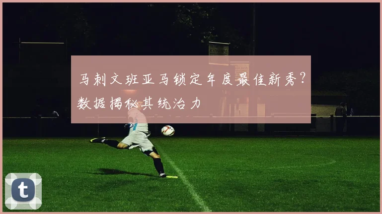 马刺文班亚马锁定年度最佳新秀？数据揭秘其统治力