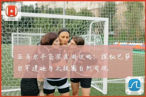 亚马尔半岛深度游攻略：探秘巴萨尔罕遗迹与北极圈自然奇观