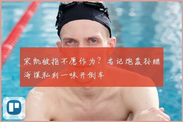 宋凯被指不愿作为？名记炮轰孙继海谋私利一味开倒车