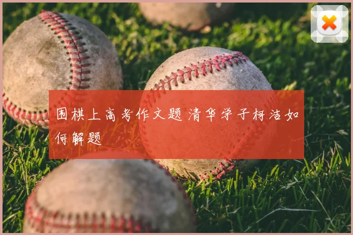 围棋上高考作文题 清华学子柯洁如何解题