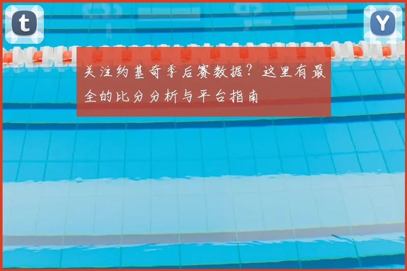 关注约基奇季后赛数据？这里有最全的比分分析与平台指南