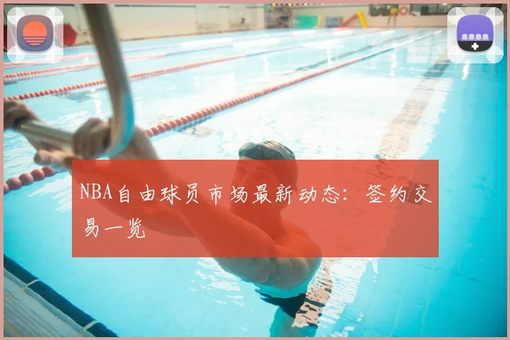 NBA自由球员市场最新动态：签约交易一览