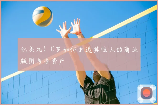 亿美元！C罗如何打造其惊人的商业版图与净资产